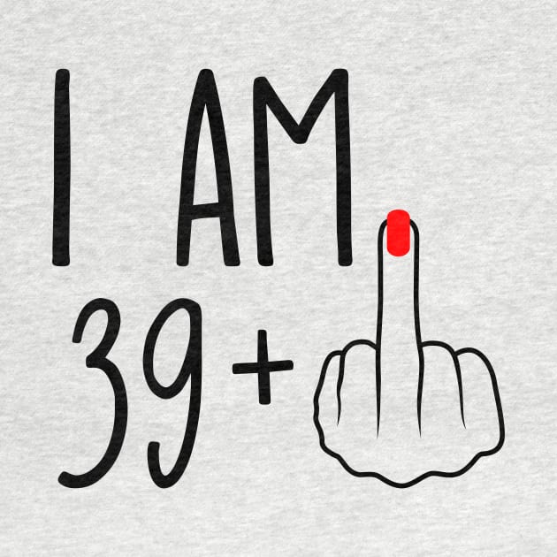 I Am 39 Plus 1 Middle Finger For A 40th Birthday by ErikBowmanDesigns